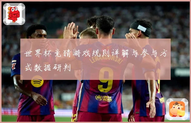 世界杯竞猜游戏规则详解与参与方式数据研判
