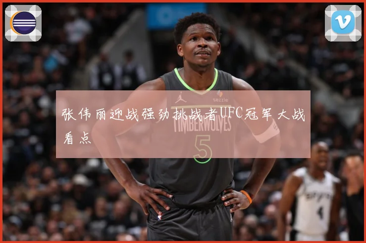 张伟丽迎战强劲挑战者UFC冠军大战看点