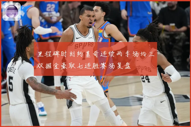 里程碑时刻约基奇连续两季场均三双掘金豪取七连胜赛场复盘