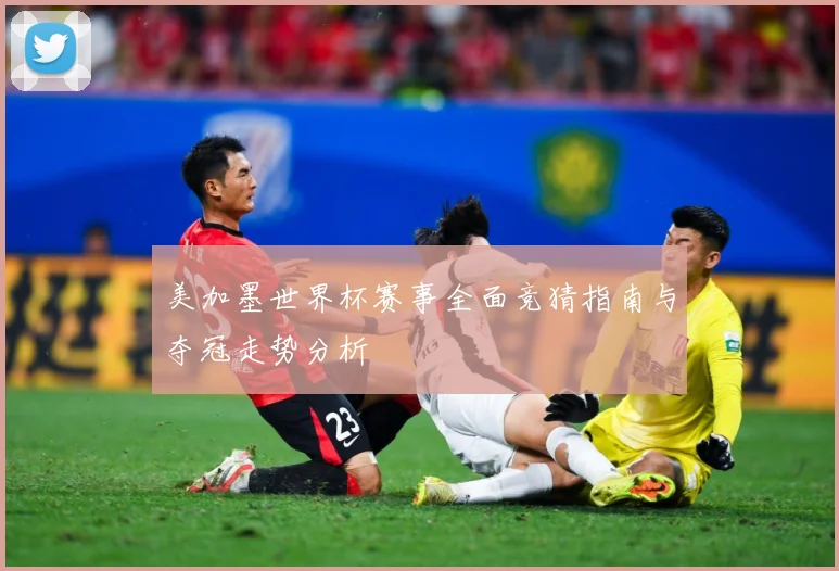 美加墨世界杯赛事全面竞猜指南与夺冠走势分析