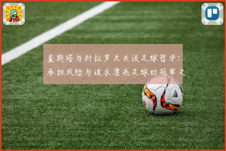 奎斯塔与科拉罗夫共谈足球哲学：承担风险与追求漂亮足球的冠军之路