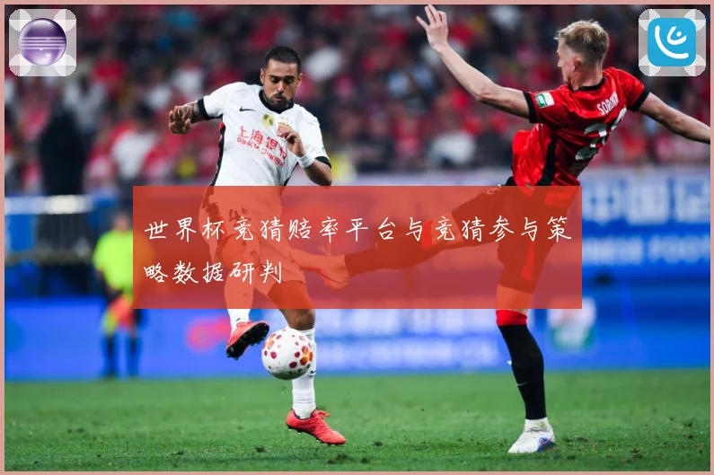 世界杯竞猜赔率平台与竞猜参与策略数据研判