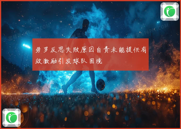 劳罗反思失败原因自责未能提供有效激励引发球队困境
