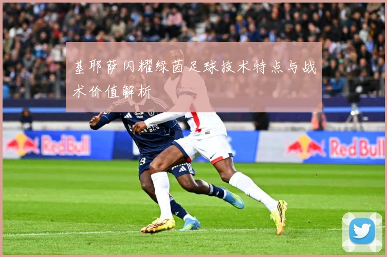 基耶萨闪耀绿茵足球技术特点与战术价值解析