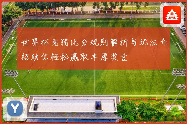 世界杯竞猜比分规则解析与玩法介绍助你轻松赢取丰厚奖金