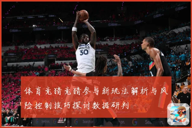 体育竞猜竞猜参与新玩法解析与风险控制技巧探讨数据研判