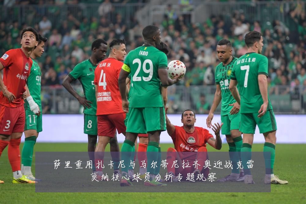 萨里重用扎卡尼与马尔蒂尼拉齐奥迎战克雷莫纳核心球员分析专题观察
