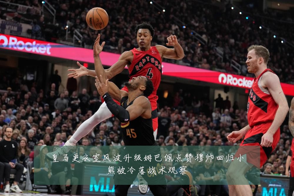 皇马更衣室风波升级姆巴佩点赞穆帅回归小熊被冷落战术观察