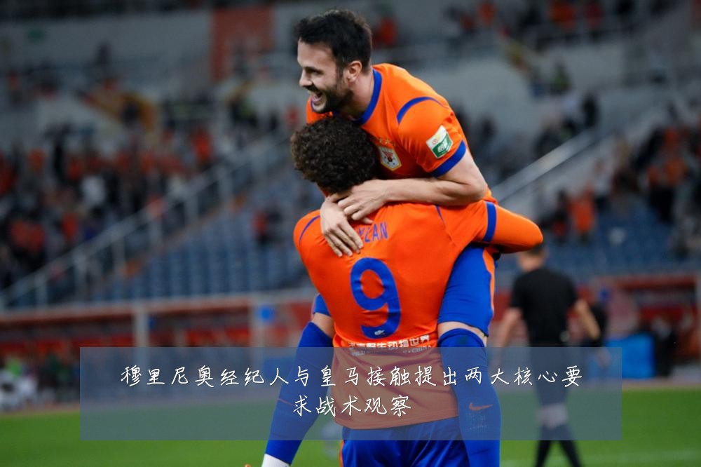 穆里尼奥经纪人与皇马接触提出两大核心要求战术观察