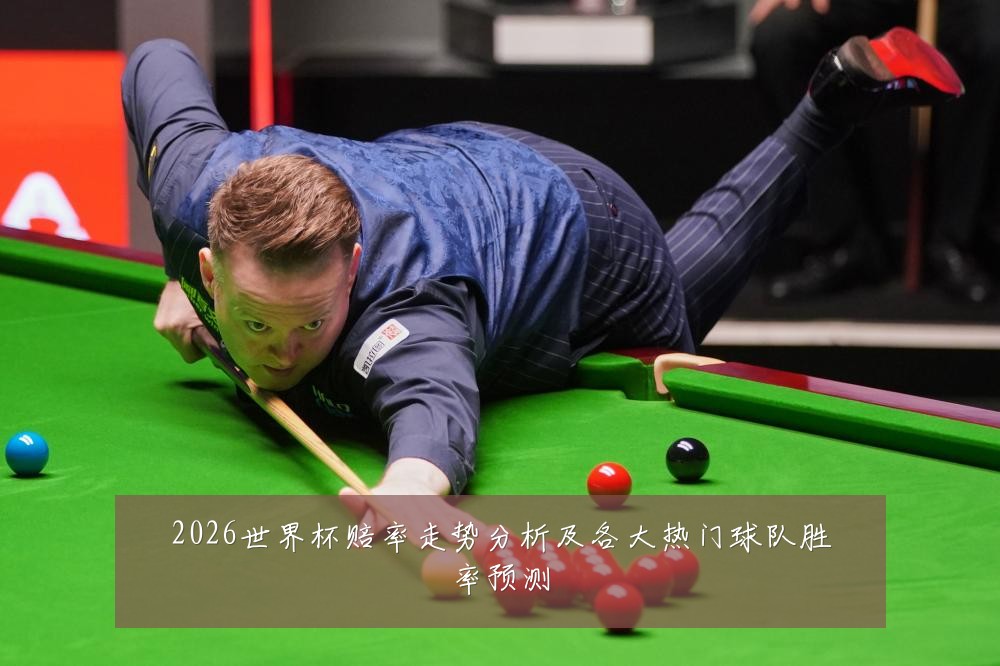 2026世界杯赔率走势分析及各大热门球队胜率预测