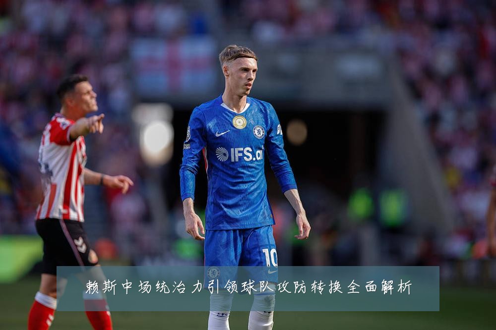 赖斯中场统治力引领球队攻防转换全面解析